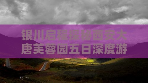 银川启程探秘西安大唐芙蓉园五日深度游