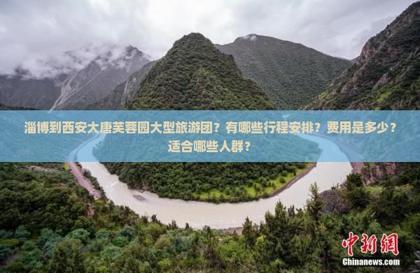 淄博到西安大唐芙蓉园大型旅游团？有哪些行程安排？费用是多少？适合哪些人群？