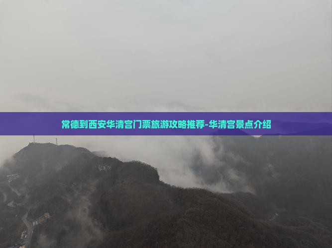 常德到西安华清宫门票旅游攻略推荐-华清宫景点介绍