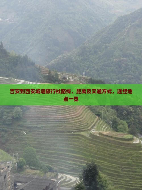 吉安到西安城墙旅行社路线、距离及交通方式，途经地点一览