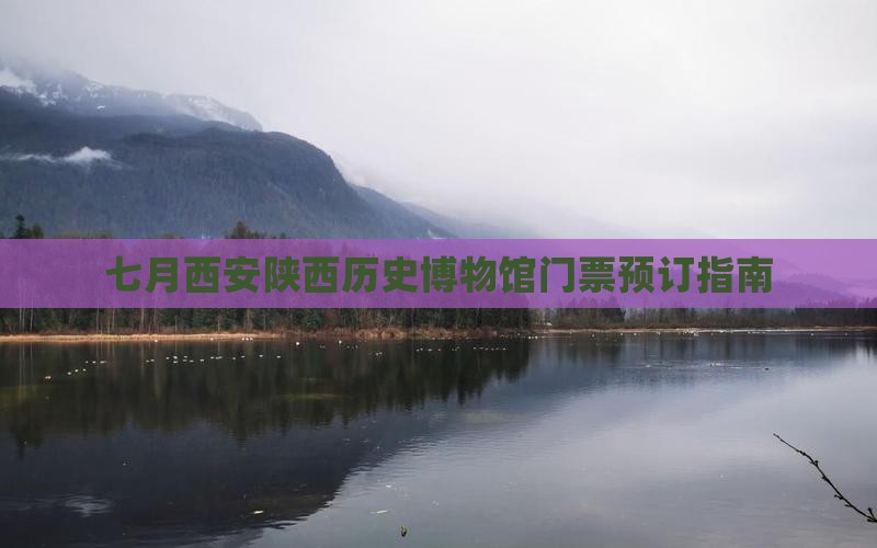 七月西安陕西历史博物馆门票预订指南