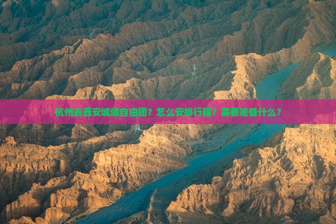 杭州去西安城墙自由团？怎么安排行程？需要准备什么？