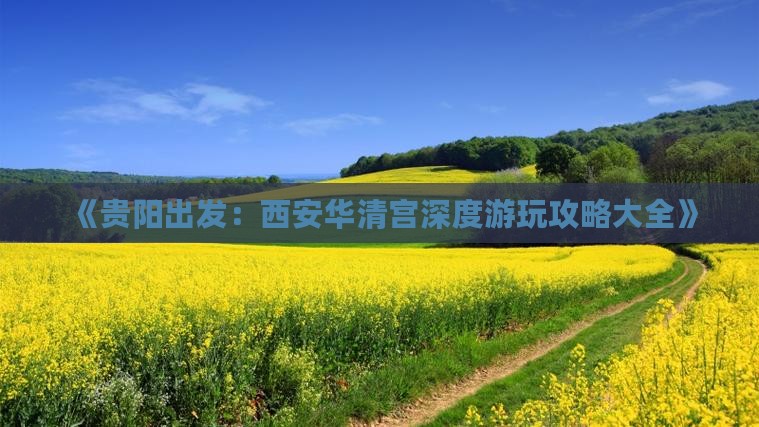 《贵阳出发：西安华清宫深度游玩攻略大全》