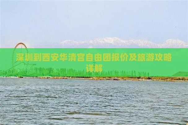 深圳到西安华清宫自由团报价及旅游攻略详解 深圳到西安华清宫自由团报价及旅游攻略详解