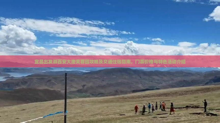 宜昌出发游西安大唐芙蓉园攻略及交通住宿指南，门票价格与特色活动介绍