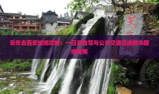 安庆去西安城墙攻略：一日游自驾与公共交通沿途精华路线指南