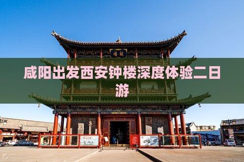 咸阳出发西安钟楼深度体验二日游