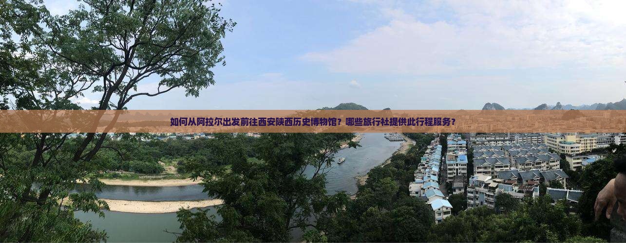 如何从阿拉尔出发前往西安陕西历史博物馆？哪些旅行社提供此行程服务？