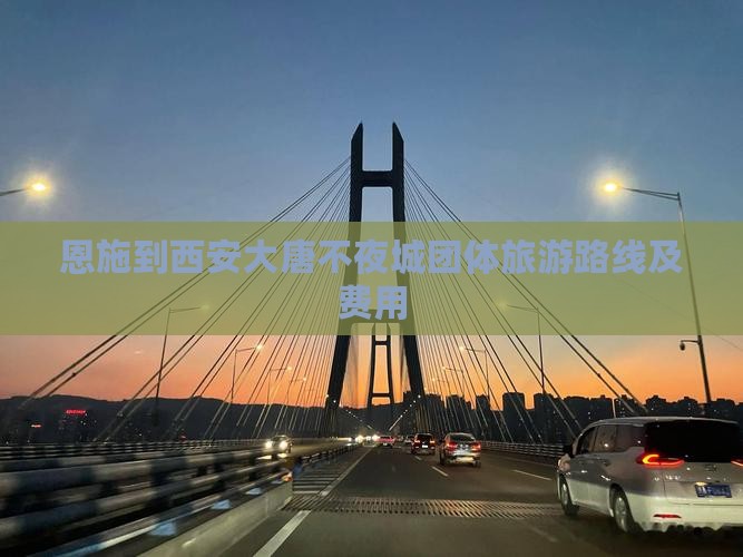 恩施到西安大唐不夜城团体旅游路线及费用