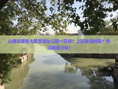 山南去西安大明宫遗址公园一日游？上班族没时间？快闪族看过来！