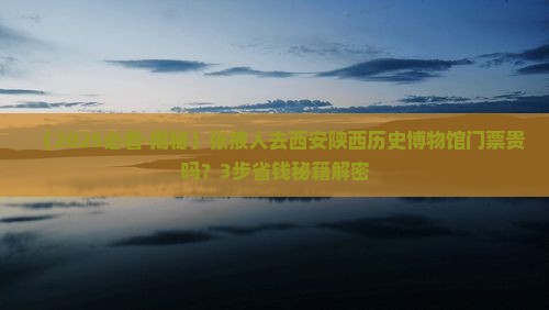 张掖去西安陕西历史博物馆门票