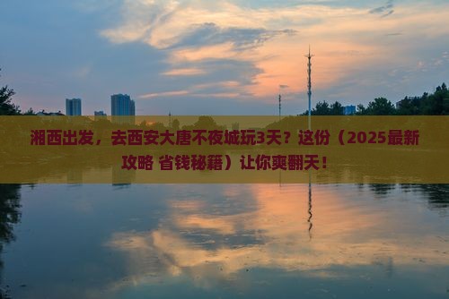 湘西去西安大唐不夜城三日游