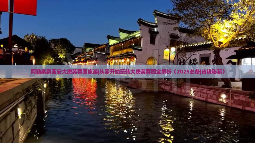 阿勒泰到西安大唐芙蓉园旅游
