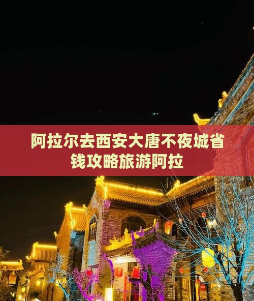 阿拉尔去西安大唐不夜城团体旅游