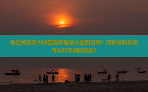 宿迁到西安大明宫国家遗址公园四日游