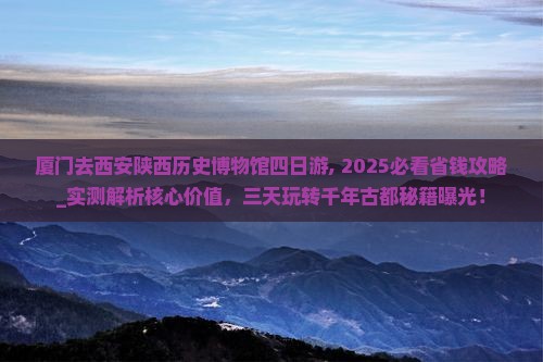 厦门去西安陕西历史博物馆四日游
