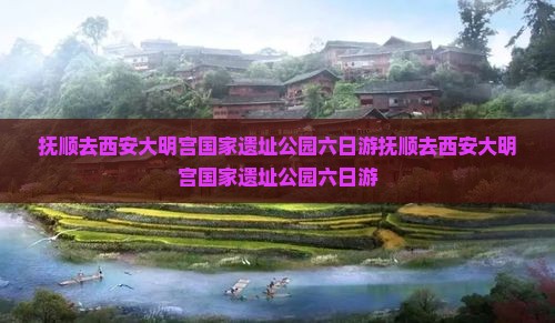 抚顺去西安大明宫国家遗址公园六日游
