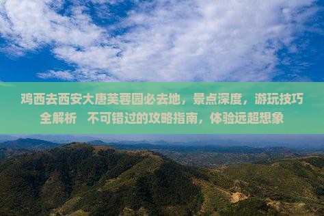鸡西去西安大唐芙蓉园必去地
