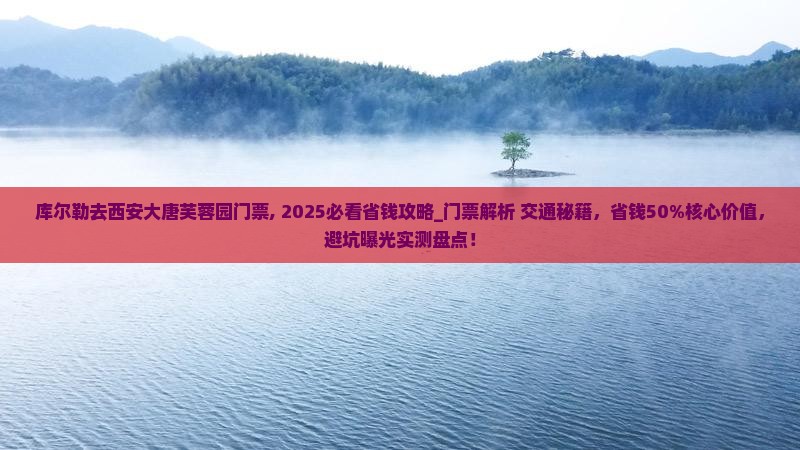 库尔勒去西安大唐芙蓉园门票