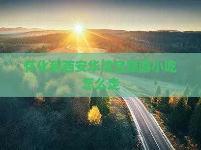 怀化到西安华清宫旅游小吃 怀化到西安华清宫旅游小吃