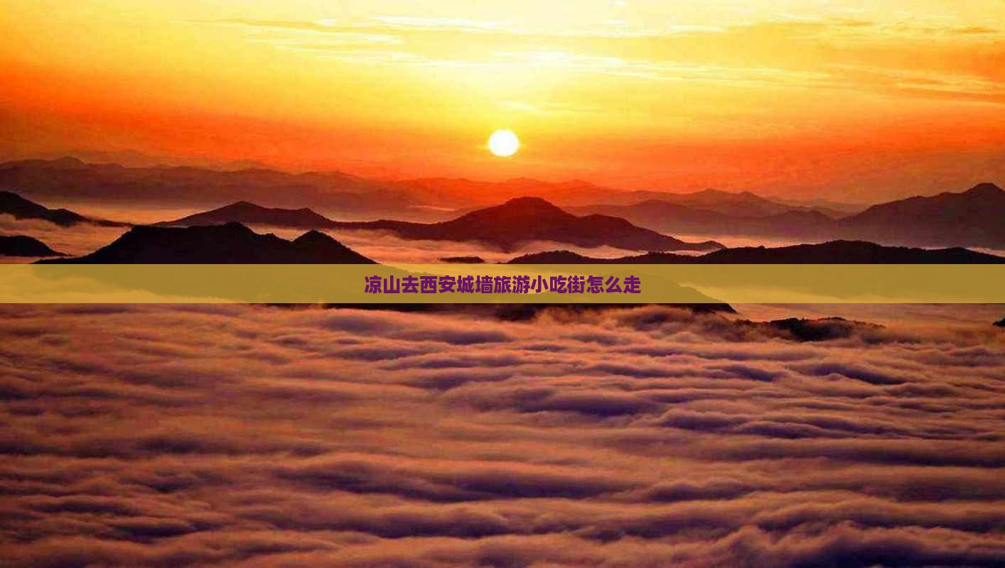 凉山去西安城墙旅游小吃