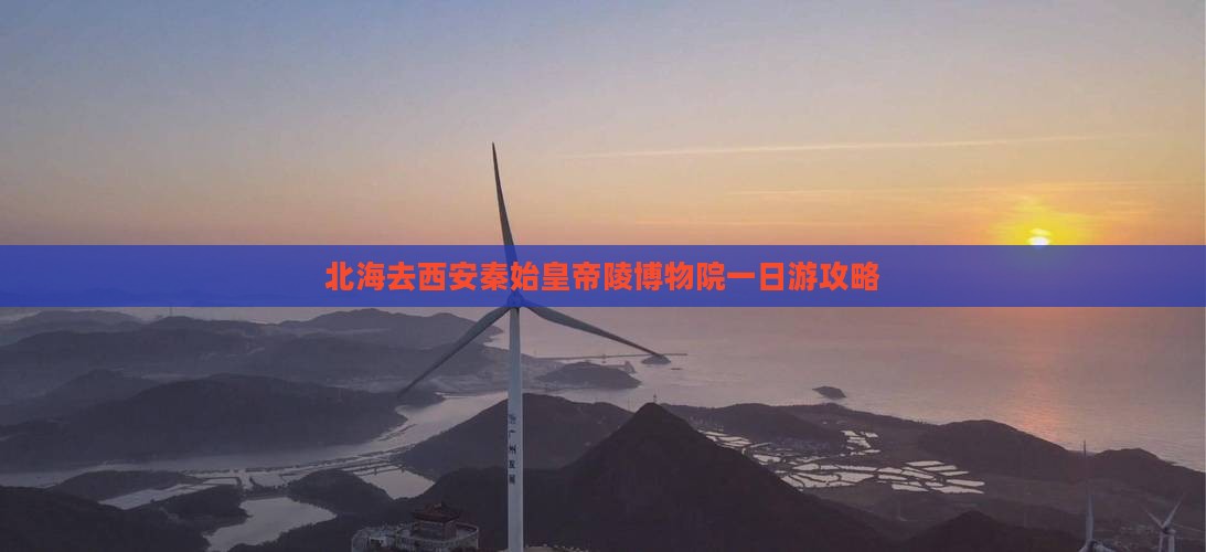 北海去西安秦始皇帝陵博物院一日游