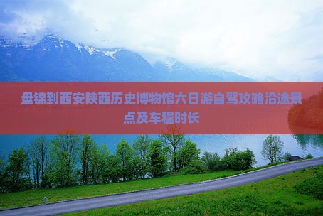 盘锦到西安陕西历史博物馆六日游