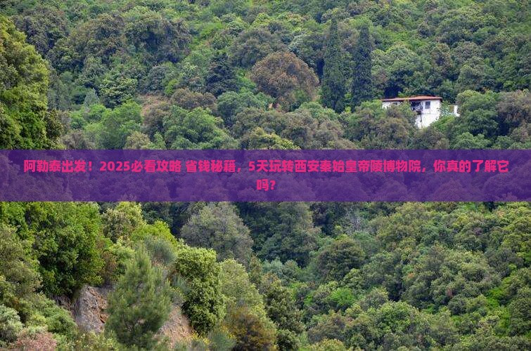 阿勒泰到西安秦始皇帝陵博物院五日游
