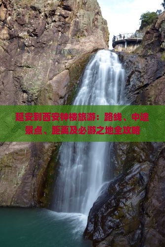 延安到西安钟楼旅游：路线、中途景点、距离及必游之地全攻略