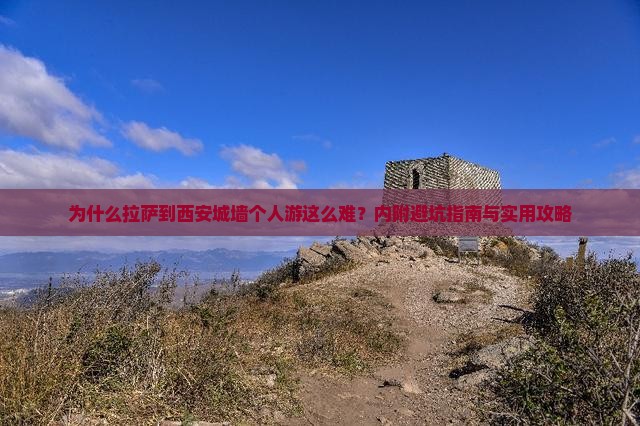 为什么拉萨到西安城墙个人游这么难？内附避坑指南与实用攻略