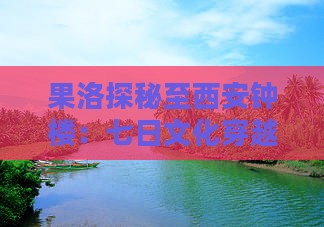 果洛探秘至西安钟楼：七日文化穿越之旅