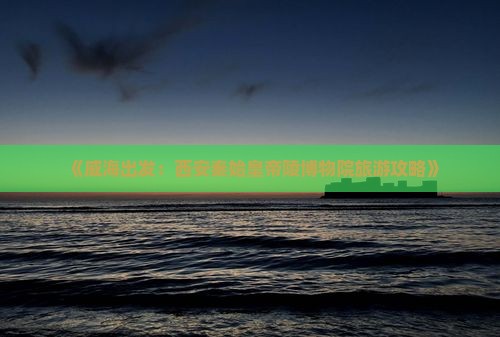 《威海出发：西安秦始皇帝陵博物院旅游攻略》