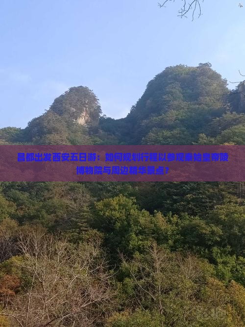 昌都出发西安五日游：如何规划行程以参观秦始皇帝陵博物院与周边精华景点？