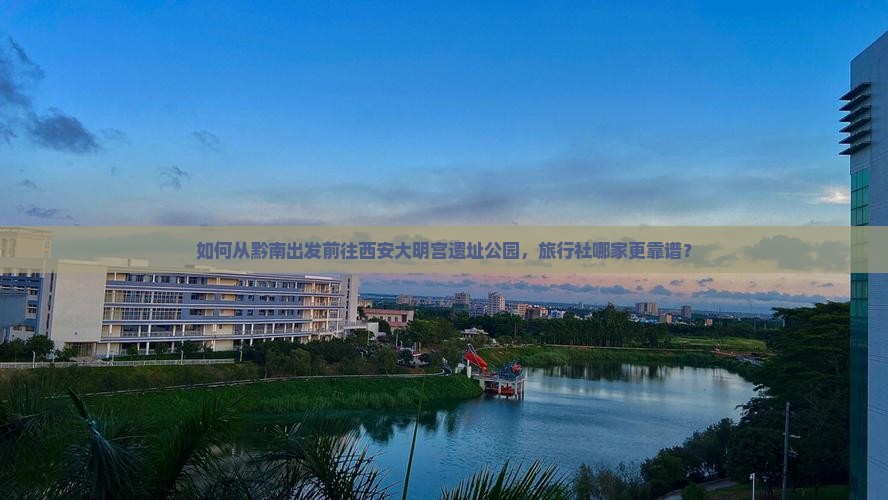如何从黔南出发前往西安大明宫遗址公园，旅行社哪家更靠谱？