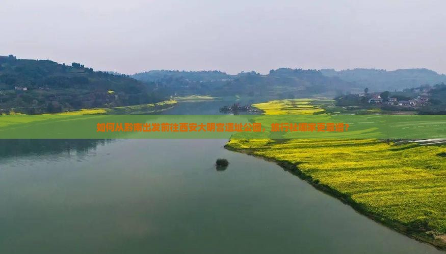 如何从黔南出发前往西安大明宫遗址公园，旅行社哪家更靠谱？