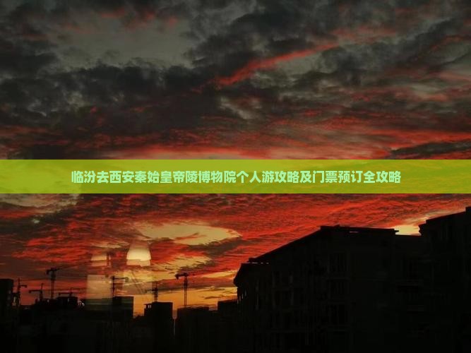 临汾去西安秦始皇帝陵博物院个人游攻略及门票预订全攻略