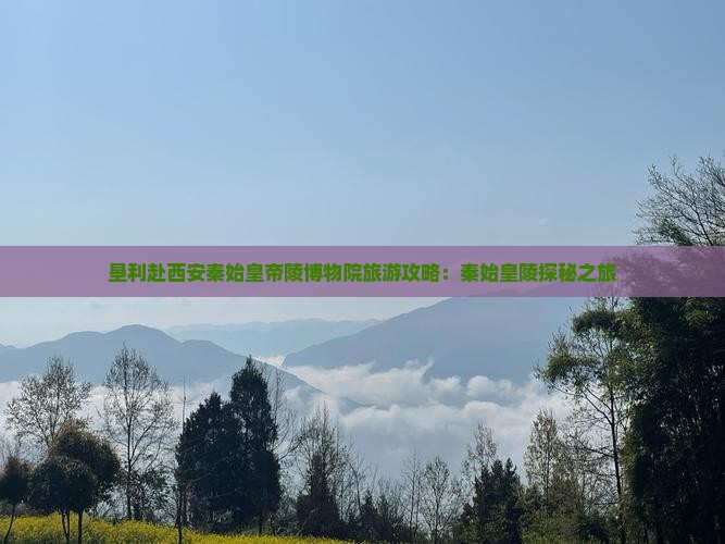 垦利赴西安秦始皇帝陵博物院旅游攻略：秦始皇陵探秘之旅