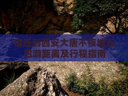 宿迁到西安大唐不夜城五日游距离及行程指南