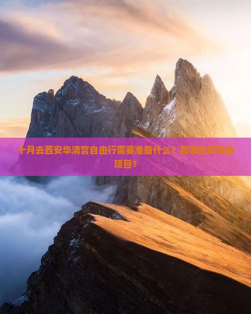 十月去西安华清宫自由行需要准备什么？有哪些好玩的项目？