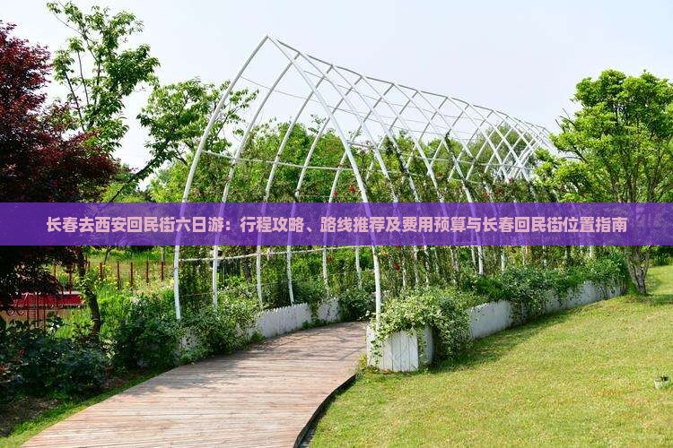 长春去西安回民街六日游：行程攻略、路线推荐及费用预算与长春回民街位置指南