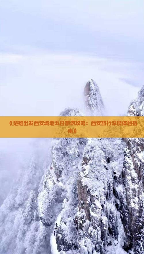 《楚雄出发西安城墙五日旅游攻略：西安旅行深度体验指南》