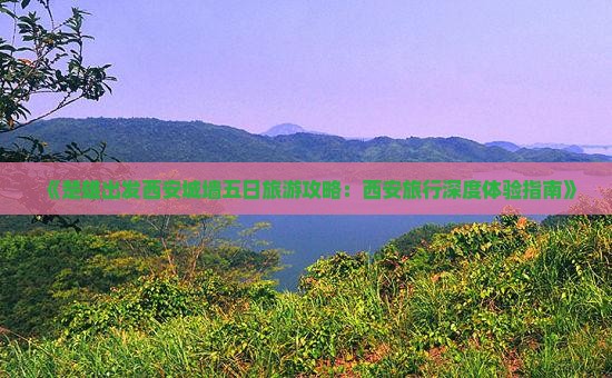 《楚雄出发西安城墙五日旅游攻略：西安旅行深度体验指南》