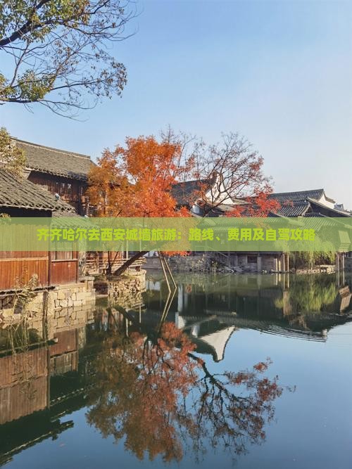 齐齐哈尔去西安城墙旅游：路线、费用及自驾攻略