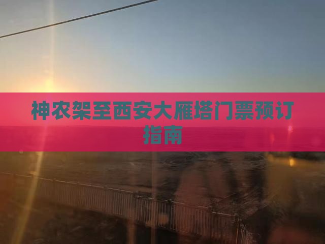 神农架至西安大雁塔门票预订指南
