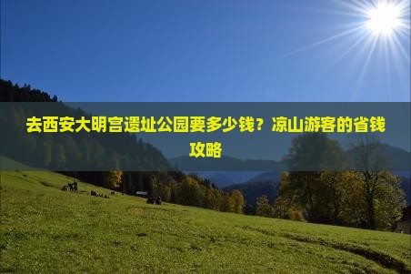 去西安大明宫遗址公园要多少钱？凉山游客的省钱攻略