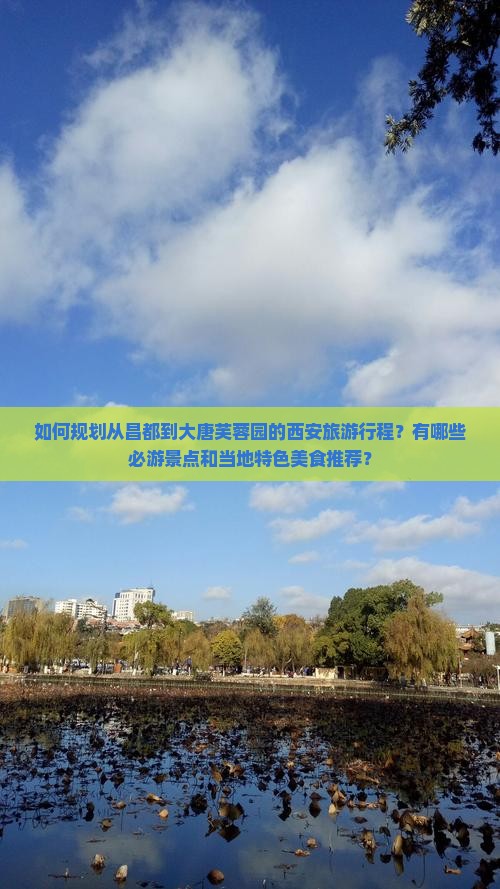 如何规划从昌都到大唐芙蓉园的西安旅游行程？有哪些必游景点和当地特色美食推荐？