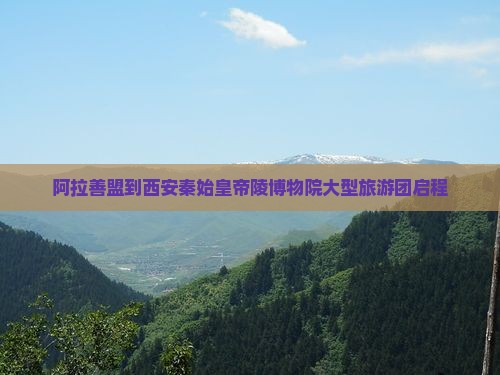 阿拉善盟到西安秦始皇帝陵博物院大型旅游团启程