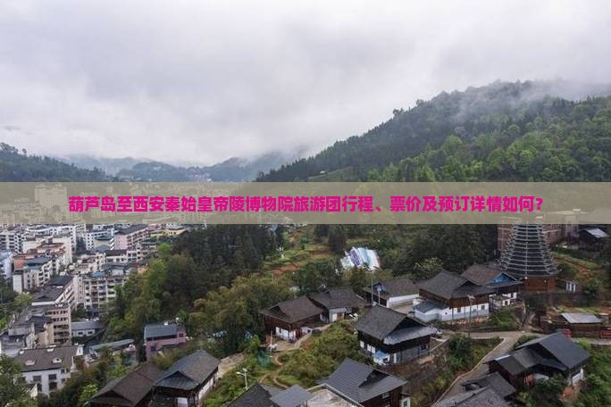 葫芦岛至西安秦始皇帝陵博物院旅游团行程、票价及预订详情如何？
