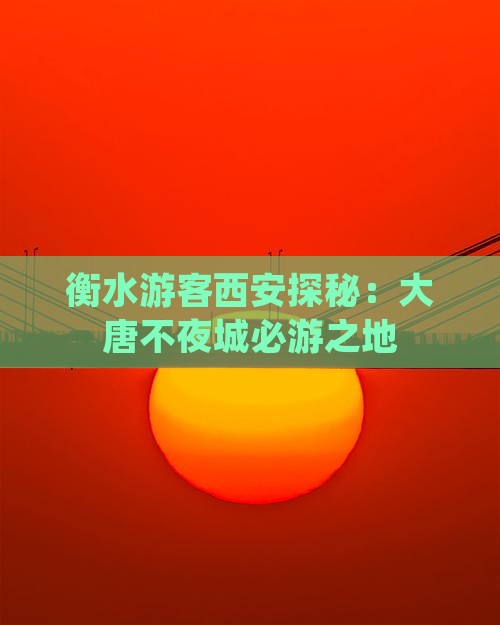 衡水游客西安探秘：大唐不夜城必游之地