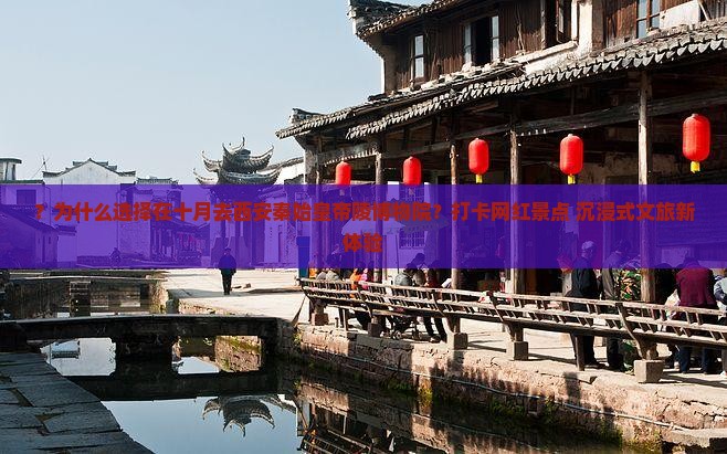 ？为什么选择在十月去西安秦始皇帝陵博物院？打卡网红景点+沉浸式文旅新体验